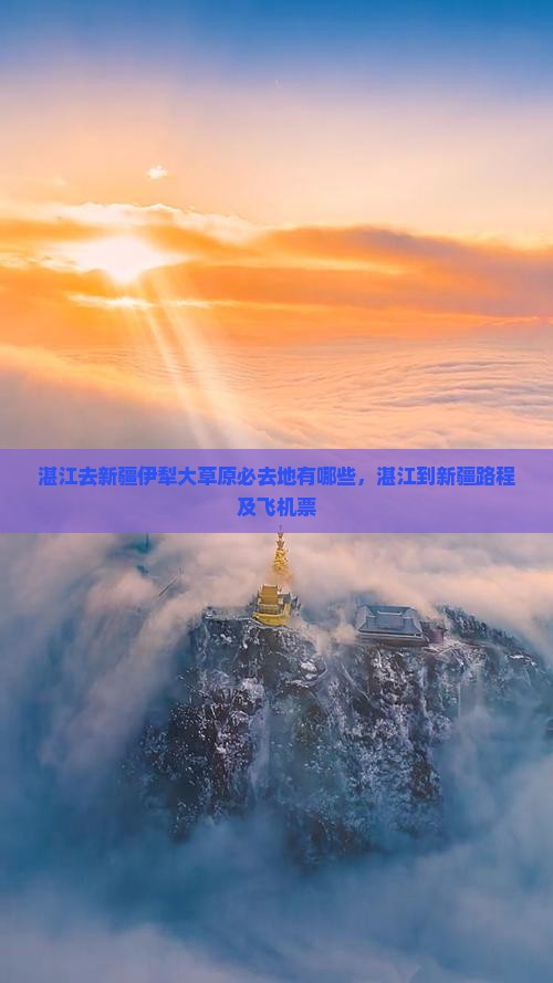 湛江去新疆伊犁大草原必去地有哪些，湛江到新疆路程及飞机票