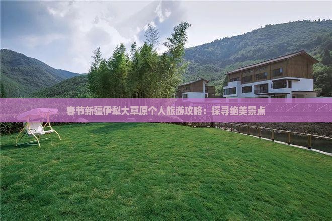 春节新疆伊犁大草原个人旅游攻略：探寻绝美景点