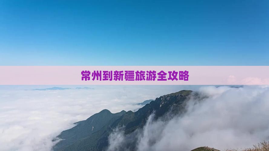 常州到新疆旅游全攻略