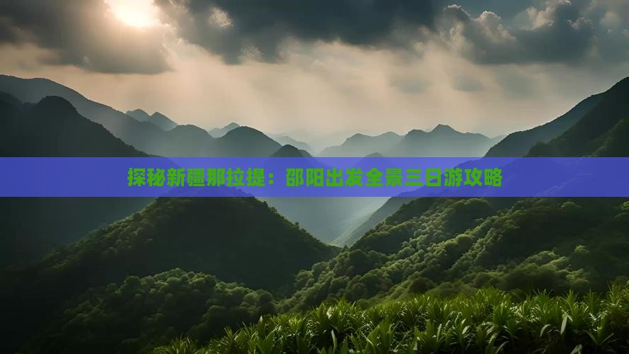 探秘新疆那拉提：邵阳出发全景三日游攻略