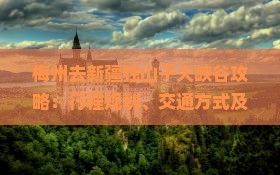 梅州去新疆独山子大峡谷攻略：行程规划、交通方式及游玩亮点全解析
