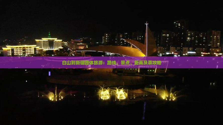 白山到新疆团体旅游：路线、景点、距离及票攻略