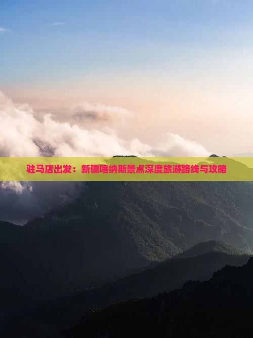 驻马店出发：新疆喀纳斯景点深度旅游路线与攻略