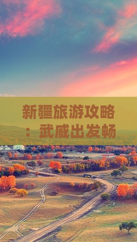 新疆旅游攻略：武威出发畅游禾木秘境