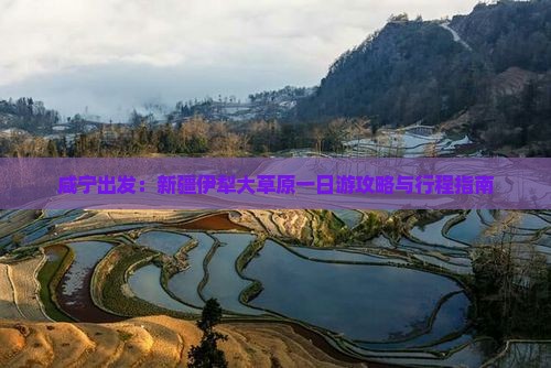 咸宁出发：新疆伊犁大草原一日游攻略与行程指南