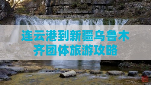 连云港到新疆乌鲁木齐团体旅游攻略