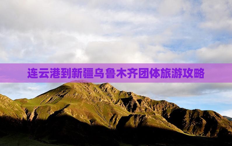 连云港到新疆乌鲁木齐团体旅游攻略