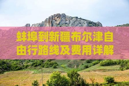 蚌埠到新疆布尔津自由行路线及费用详解
