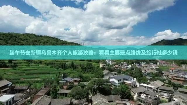 端午节去新疆乌鲁木齐个人旅游攻略：看看主要景点路线及旅行社多少钱