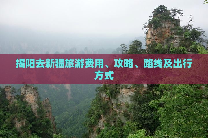 揭阳去新疆旅游费用、攻略、路线及出行方式