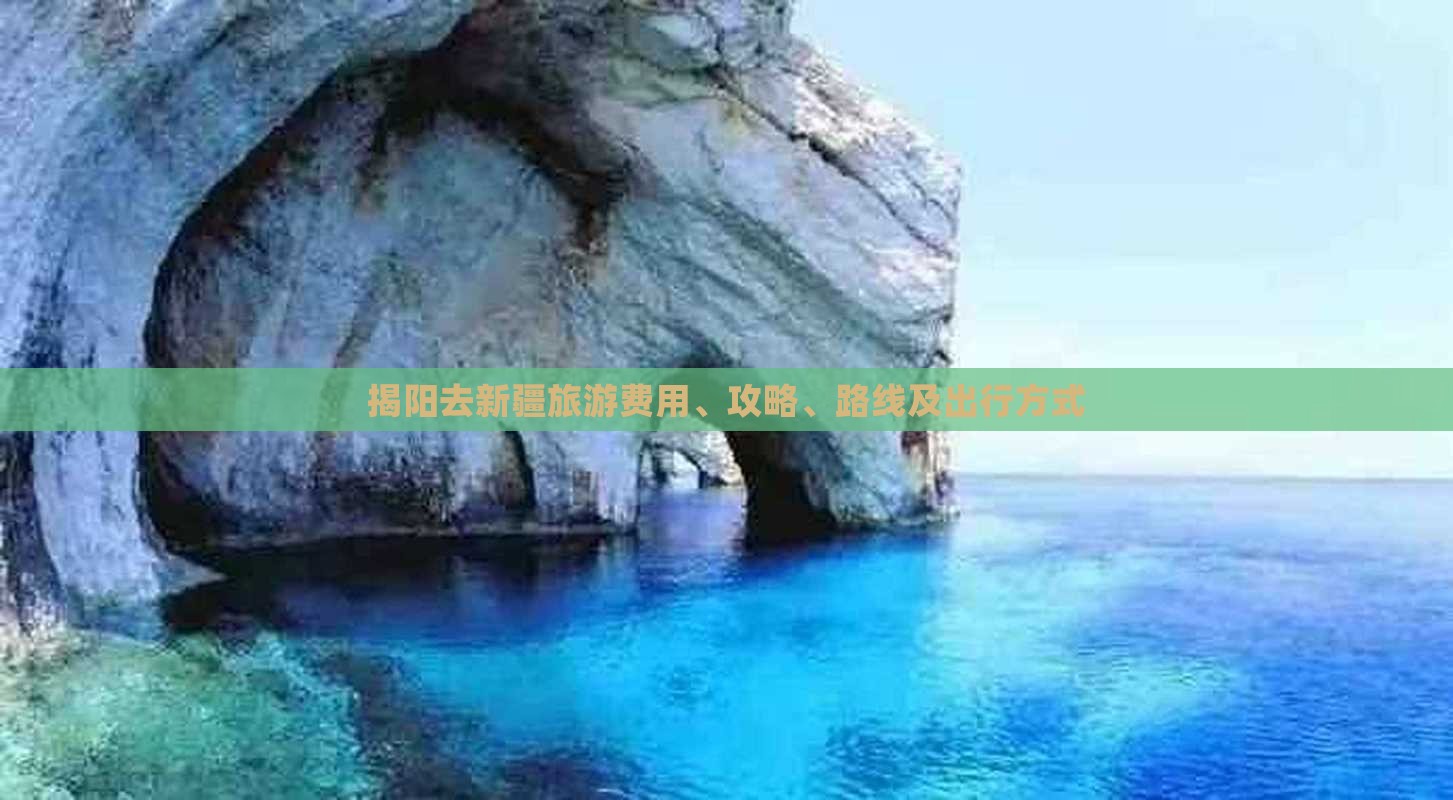 揭阳去新疆旅游费用、攻略、路线及出行方式