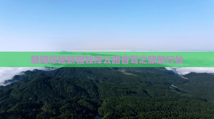 朝阳探秘新疆独库公路自驾之旅旅行社