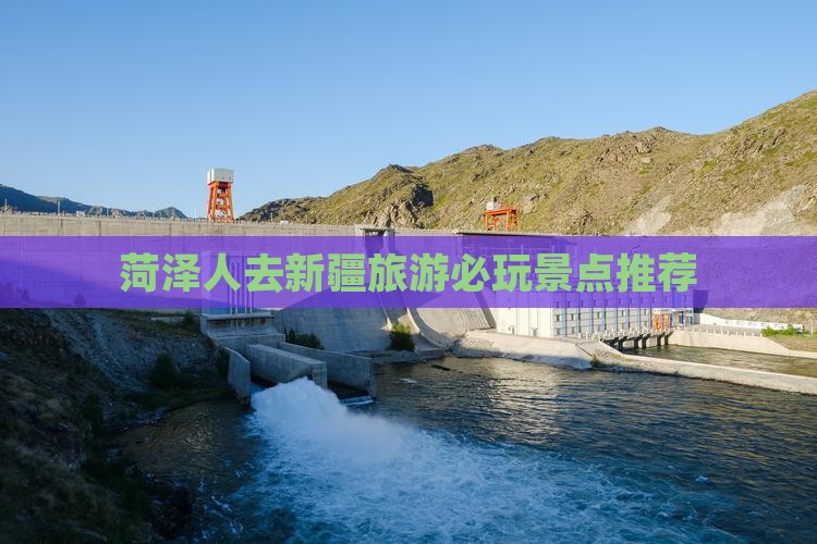 菏泽人去新疆旅游必玩景点推荐