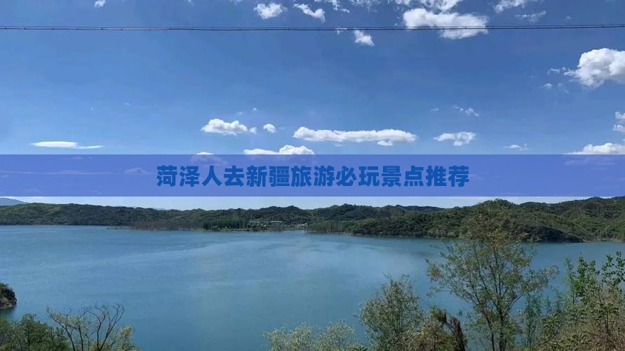 菏泽人去新疆旅游必玩景点推荐