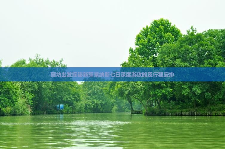 廊坊出发探秘新疆喀纳斯七日深度游攻略及行程安排