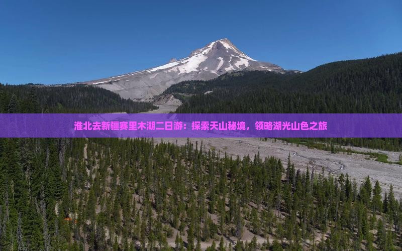 淮北去新疆赛里木湖二日游：探索天山秘境，领略湖光山色之旅