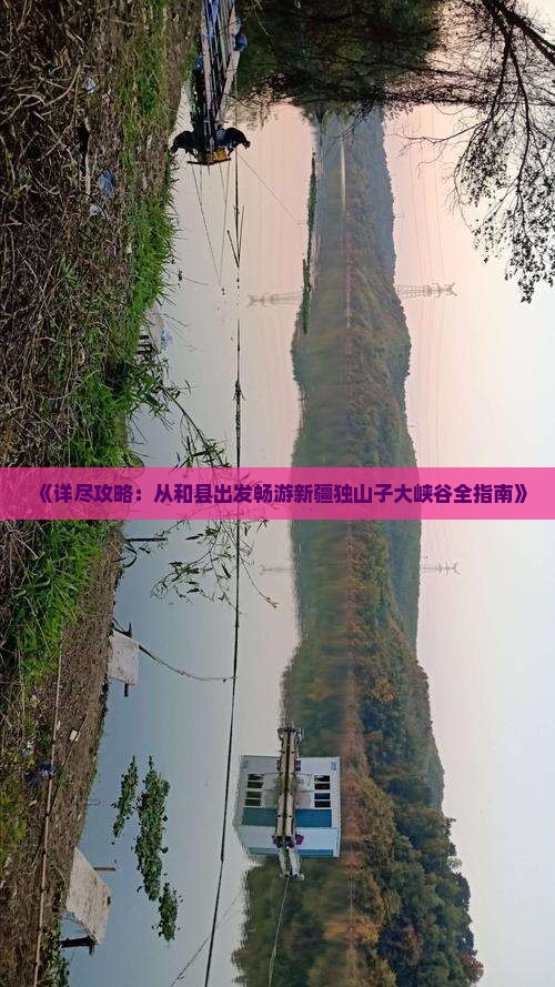 《详尽攻略：从和县出发畅游新疆独山子大峡谷全指南》