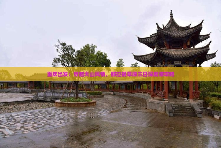 重庆出发：穿越天山风情，那拉提草原三日深度游攻略