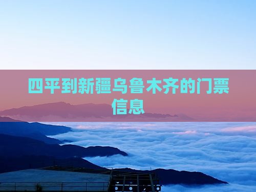 四平到新疆乌鲁木齐的门票信息