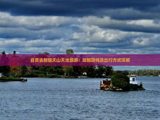 自贡去新疆天山天池旅游：攻略路线及出行方式详解