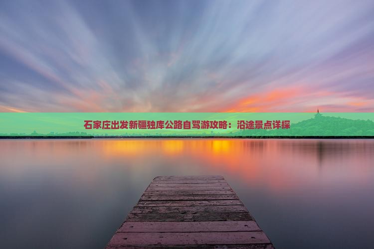 石家庄出发新疆独库公路自驾游攻略：沿途景点详探