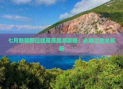 七月新疆那拉提草原旅游攻略：必游之地全解析