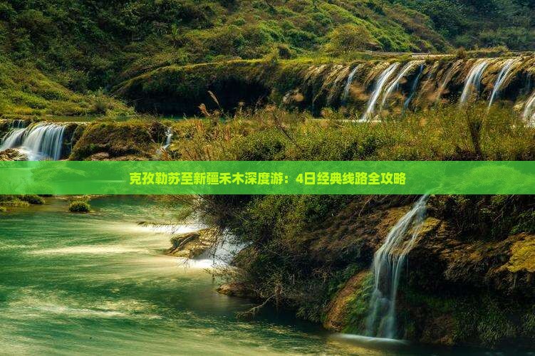 克孜勒苏至新疆禾木深度游：4日经典线路全攻略