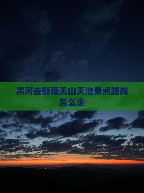 黑河去新疆天山天池景点路线怎么走