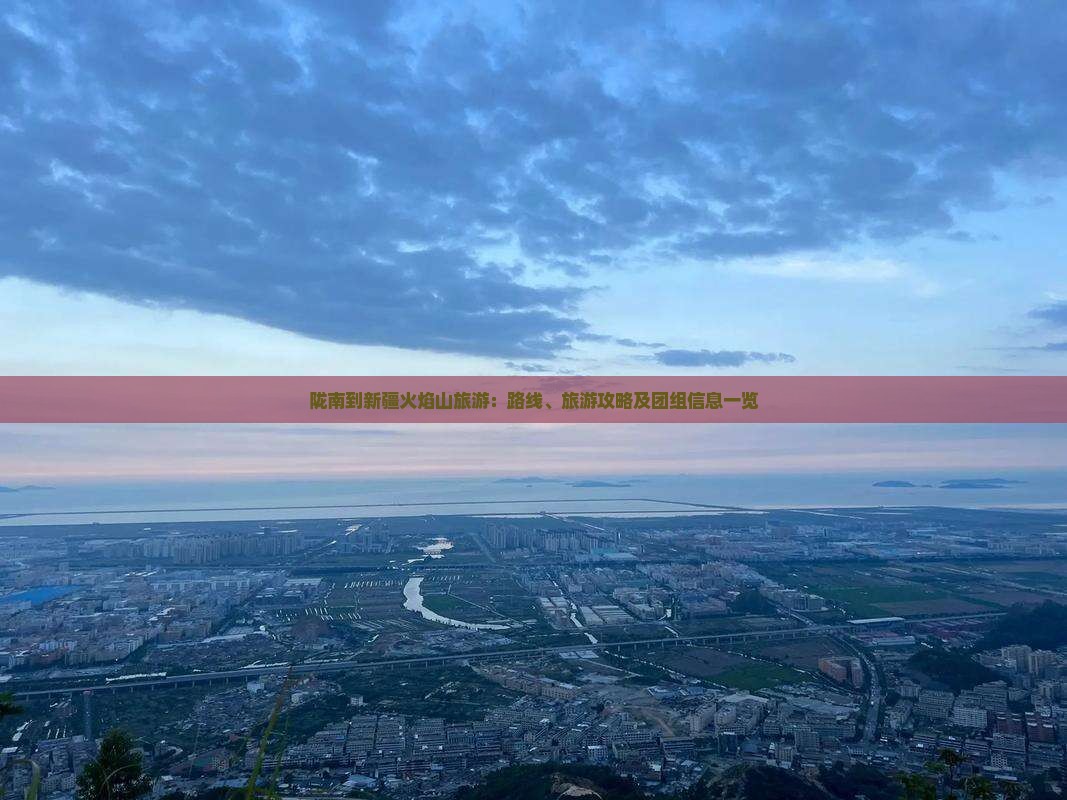 陇南到新疆火焰山旅游：路线、旅游攻略及团组信息一览