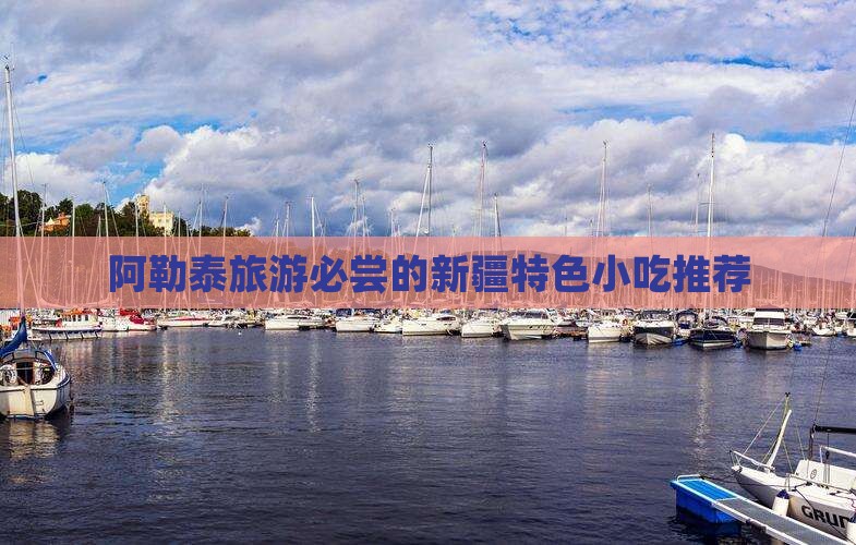 阿勒泰旅游必尝的新疆特色小吃推荐