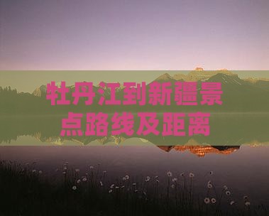 牡丹江到新疆景点路线及距离