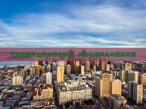 节到新疆天山天池景点畅游，体验壮丽风光与民族风情