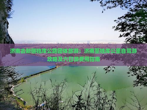 济南去新疆独库公路团体旅游：济南至独库公里自驾游攻略及六日游费用指南