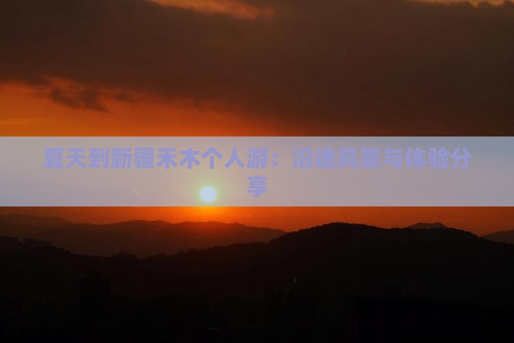 夏天到新疆禾木个人游：沿途风景与体验分享