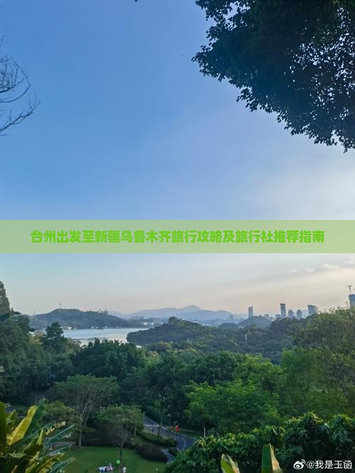 台州出发至新疆乌鲁木齐旅行攻略及旅行社推荐指南