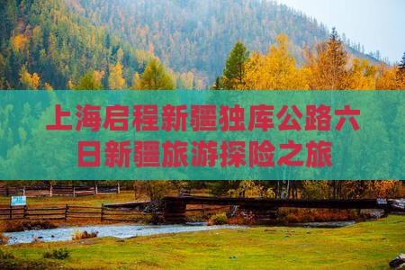 上海启程新疆独库公路六日新疆旅游探险之旅