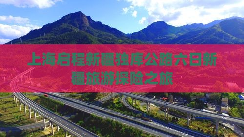 上海启程新疆独库公路六日新疆旅游探险之旅