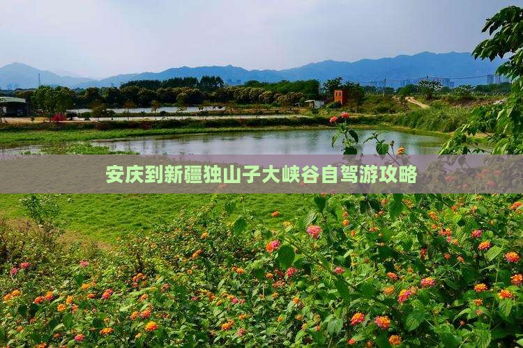 安庆到新疆独山子大峡谷自驾游攻略