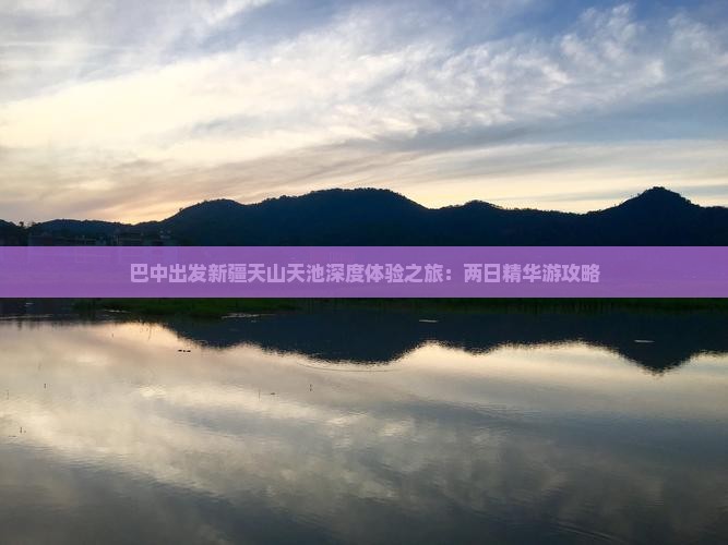 巴中出发新疆天山天池深度体验之旅：两日精华游攻略