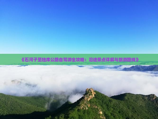 《石河子至独库公路自驾游全攻略：沿途景点详解与旅游路线》