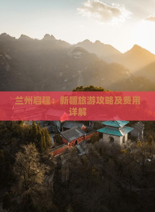 兰州启程：新疆旅游攻略及费用详解