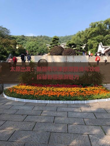 太原出发：新疆布尔津旅游路线与攻略，探秘新疆旅游魅力