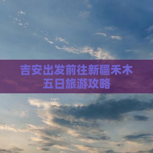 吉安出发前往新疆禾木五日旅游攻略
