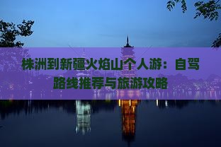 株洲到新疆火焰山个人游：自驾路线推荐与旅游攻略