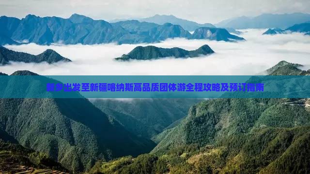 新乡出发至新疆喀纳斯高品质团体游全程攻略及预订指南