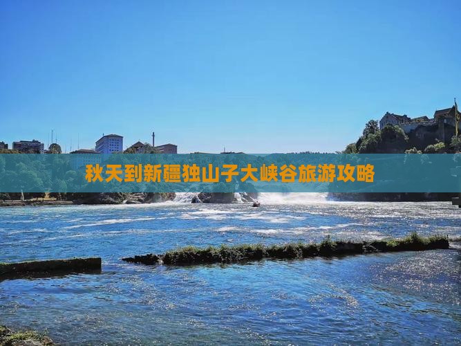 秋天到新疆独山子大峡谷旅游攻略