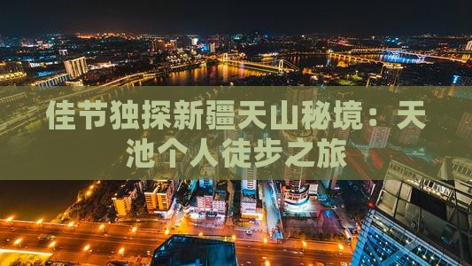 佳节独探新疆天山秘境：天池个人徒步之旅