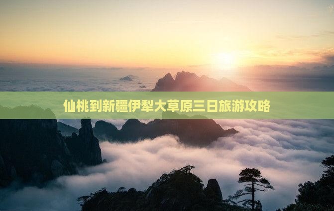 仙桃到新疆伊犁大草原三日旅游攻略