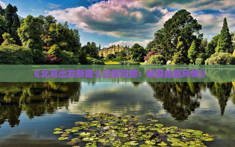 《北京出发新疆七日游攻略：畅游丝路风情》