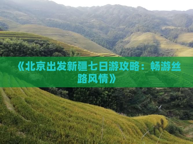 《北京出发新疆七日游攻略：畅游丝路风情》